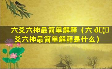 六爻六神最简单解释（六 🦁 爻六神最简单解释是什么）